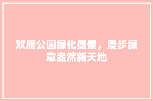 双雁公园绿化盛景，漫步绿意盎然新天地