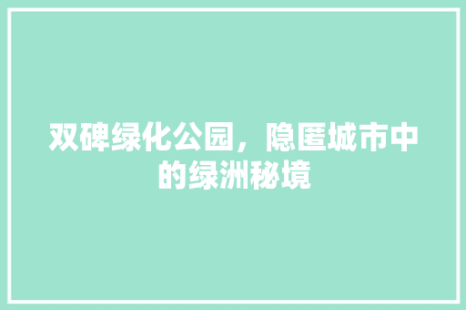 双碑绿化公园，隐匿城市中的绿洲秘境