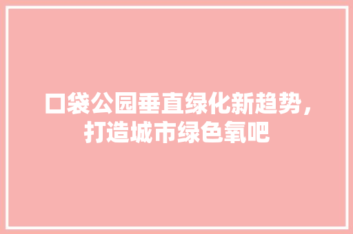 口袋公园垂直绿化新趋势，打造城市绿色氧吧
