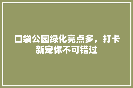口袋公园绿化亮点多，打卡新宠你不可错过