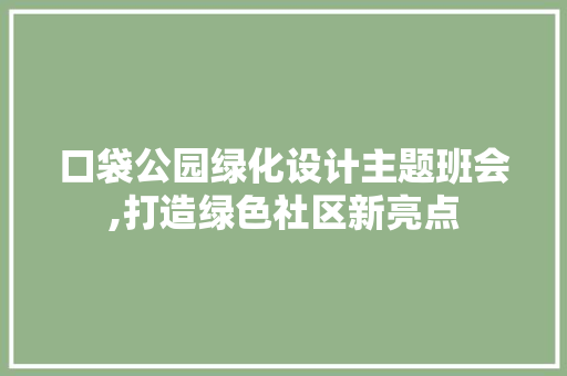 口袋公园绿化设计主题班会,打造绿色社区新亮点