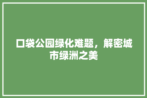 口袋公园绿化难题，解密城市绿洲之美