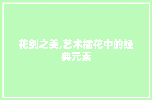 花剑之美,艺术插花中的经典元素