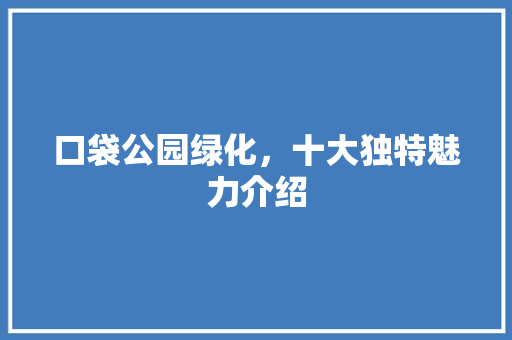 口袋公园绿化，十大独特魅力介绍