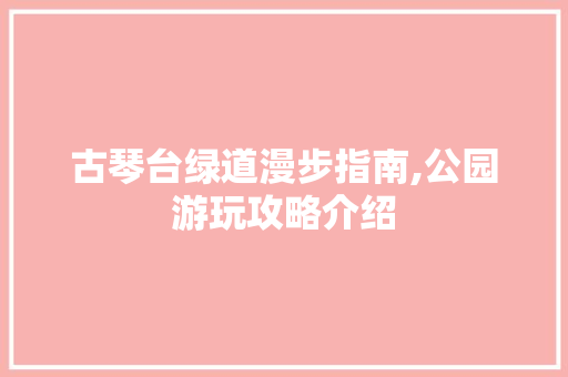 古琴台绿道漫步指南,公园游玩攻略介绍