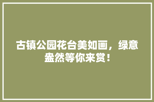 古镇公园花台美如画，绿意盎然等你来赏！