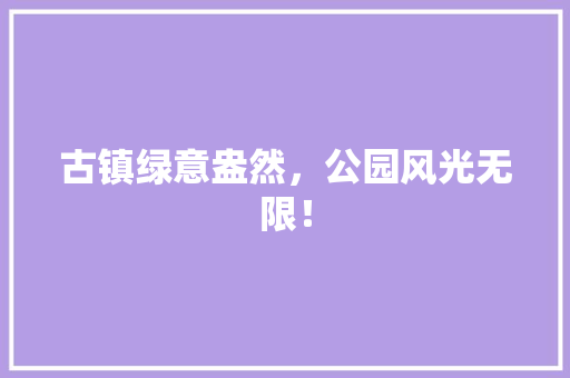 古镇绿意盎然，公园风光无限！