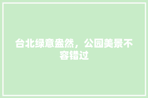 台北绿意盎然，公园美景不容错过