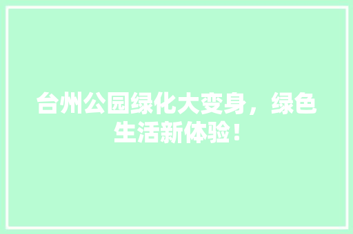 台州公园绿化大变身，绿色生活新体验！