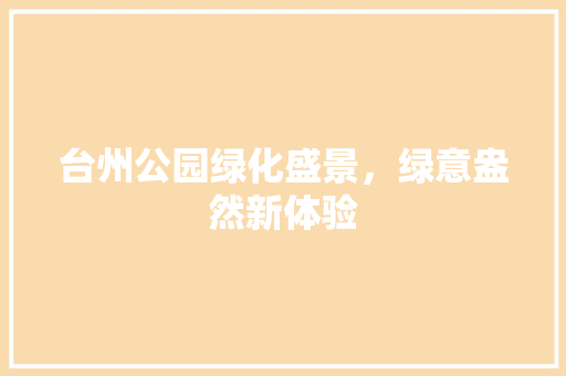 台州公园绿化盛景，绿意盎然新体验
