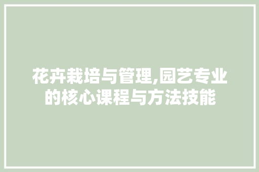 花卉栽培与管理,园艺专业的核心课程与方法技能 花卉育苗