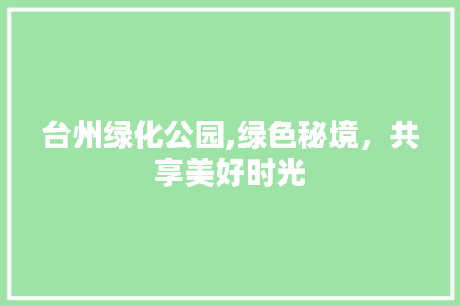 台州绿化公园,绿色秘境，共享美好时光