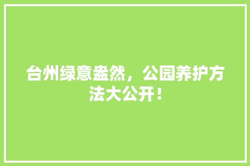 台州绿意盎然，公园养护方法大公开！