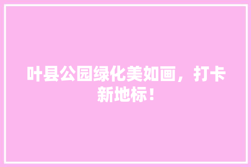 叶县公园绿化美如画，打卡新地标！