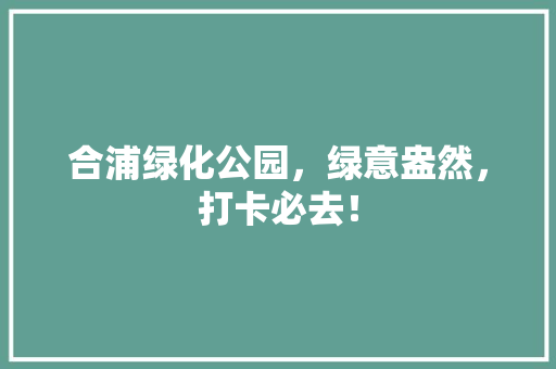 合浦绿化公园，绿意盎然，打卡必去！