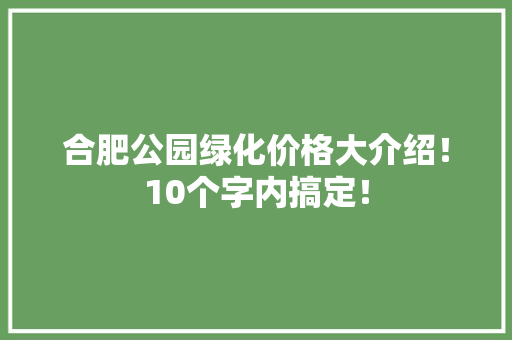 合肥公园绿化价格大介绍！10个字内搞定！