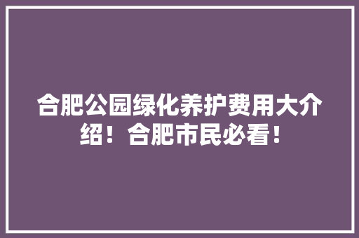合肥公园绿化养护费用大介绍！合肥市民必看！