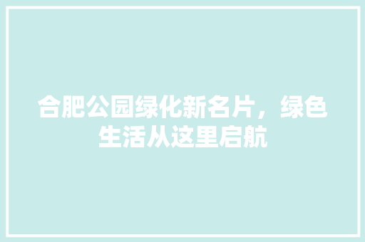 合肥公园绿化新名片，绿色生活从这里启航