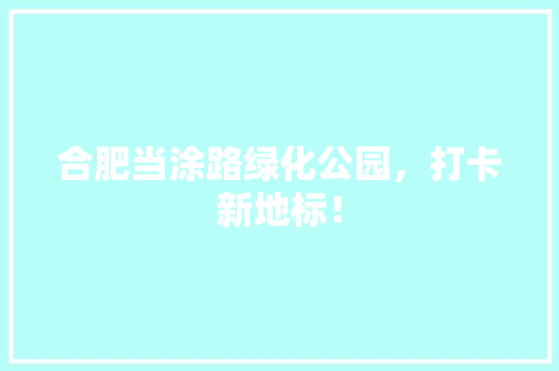 合肥当涂路绿化公园，打卡新地标！