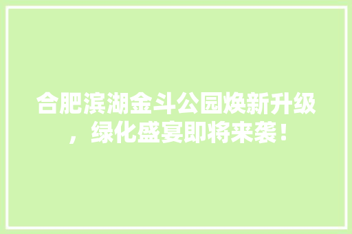 合肥滨湖金斗公园焕新升级，绿化盛宴即将来袭！