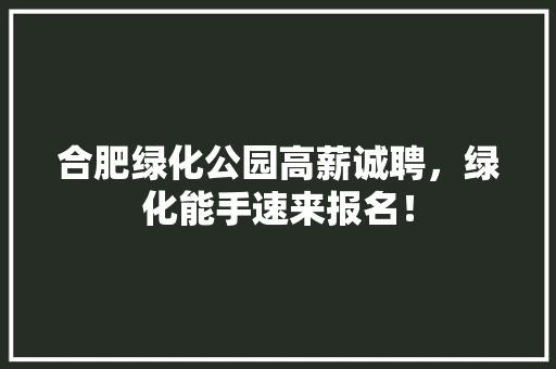 合肥绿化公园高薪诚聘，绿化能手速来报名！