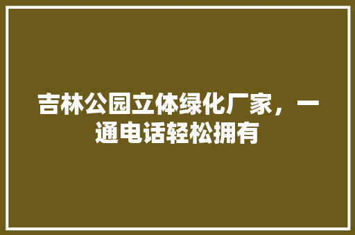 吉林公园立体绿化厂家，一通电话轻松拥有