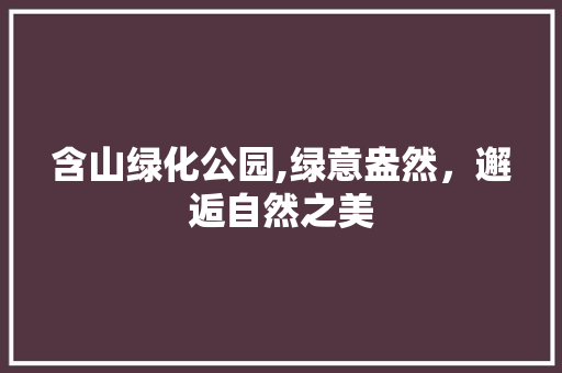 含山绿化公园,绿意盎然，邂逅自然之美