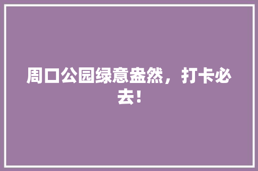 周口公园绿意盎然，打卡必去！