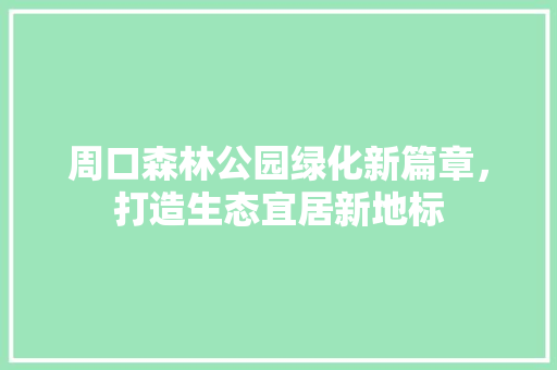 周口森林公园绿化新篇章，打造生态宜居新地标