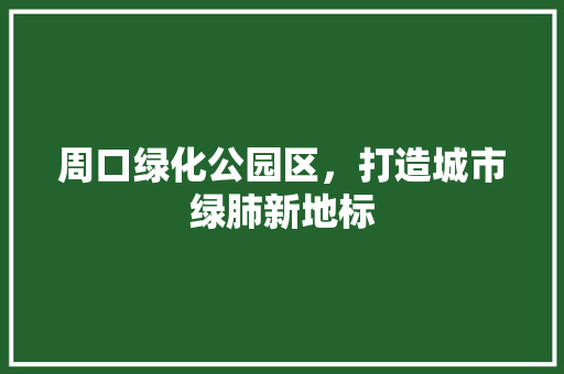 周口绿化公园区，打造城市绿肺新地标