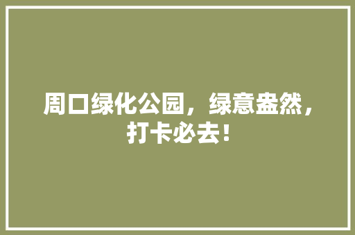 周口绿化公园，绿意盎然，打卡必去！