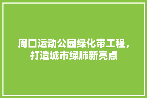 周口运动公园绿化带工程，打造城市绿肺新亮点