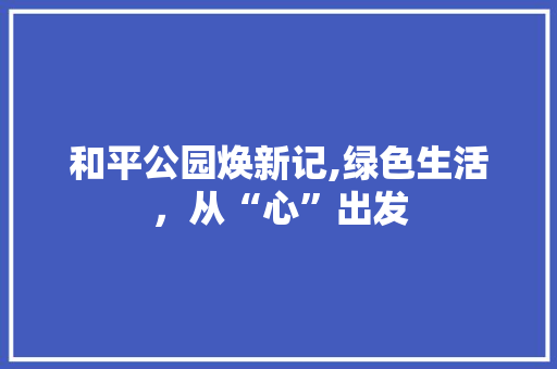 和平公园焕新记,绿色生活，从“心”出发