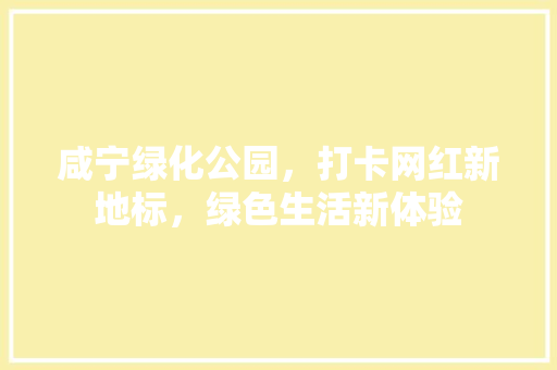 咸宁绿化公园，打卡网红新地标，绿色生活新体验