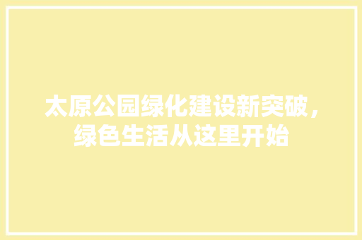 太原公园绿化建设新突破，绿色生活从这里开始