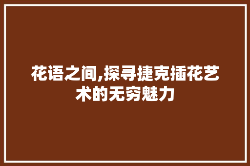 花语之间,探寻捷克插花艺术的无穷魅力