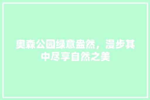 奥森公园绿意盎然，漫步其中尽享自然之美