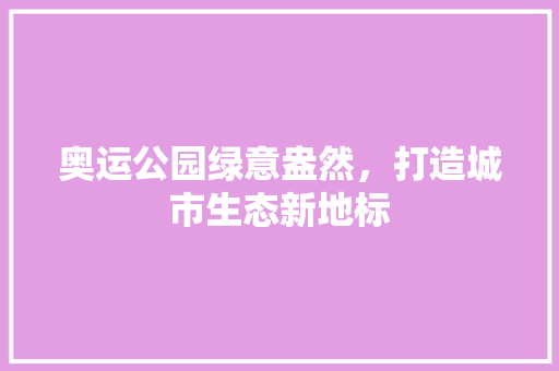 奥运公园绿意盎然，打造城市生态新地标