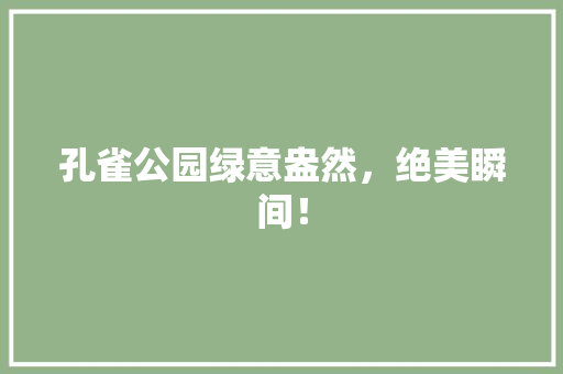 孔雀公园绿意盎然，绝美瞬间！ 有机育苗