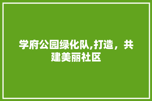 学府公园绿化队,打造，共建美丽社区