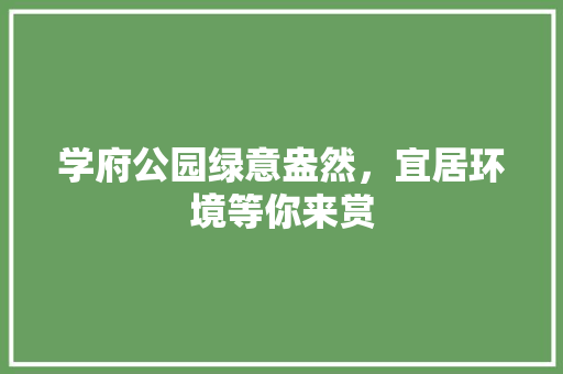 学府公园绿意盎然，宜居环境等你来赏