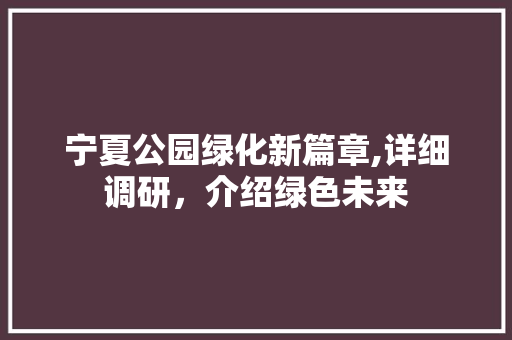 宁夏公园绿化新篇章,详细调研，介绍绿色未来
