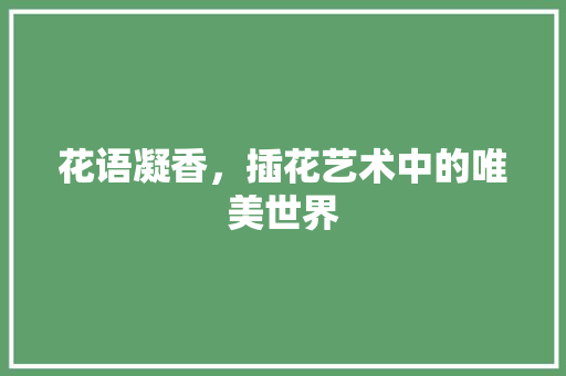 花语凝香，插花艺术中的唯美世界