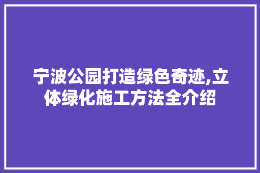 宁波公园打造绿色奇迹,立体绿化施工方法全介绍