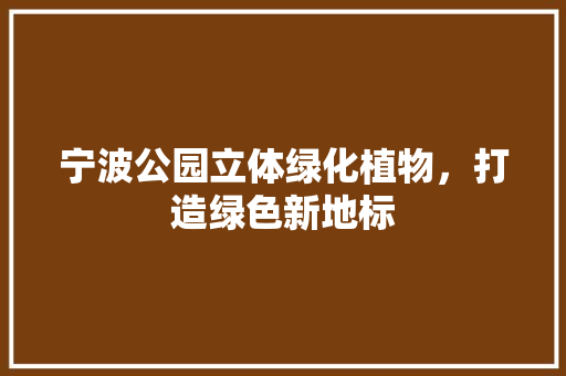 宁波公园立体绿化植物，打造绿色新地标
