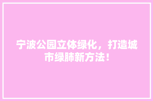 宁波公园立体绿化，打造城市绿肺新方法！