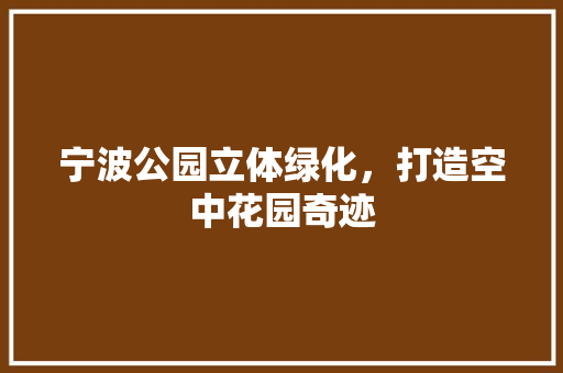 宁波公园立体绿化，打造空中花园奇迹