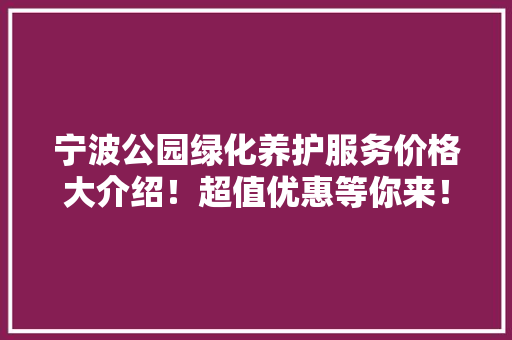 宁波公园绿化养护服务价格大介绍！超值优惠等你来！