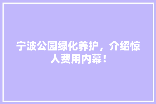 宁波公园绿化养护，介绍惊人费用内幕！