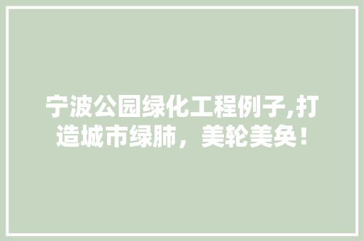 宁波公园绿化工程例子,打造城市绿肺，美轮美奂！